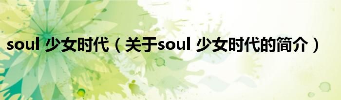 soul 少女時(shí)代（關(guān)于soul 少女時(shí)代的簡介）