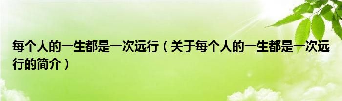 每個(gè)人的一生都是一次遠(yuǎn)行（關(guān)于每個(gè)人的一生都是一次遠(yuǎn)行的簡(jiǎn)介）