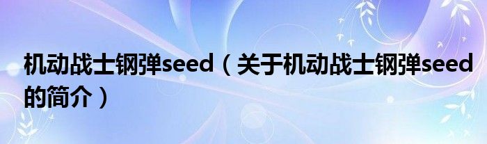 機(jī)動戰(zhàn)士鋼彈seed（關(guān)于機(jī)動戰(zhàn)士鋼彈seed的簡介）