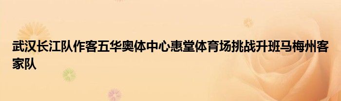 武漢長江隊作客五華奧體中心惠堂體育場挑戰(zhàn)升班馬梅州客家隊