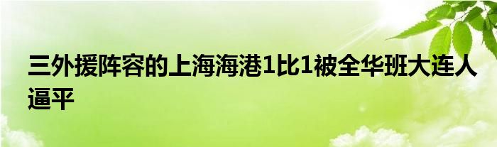 三外援陣容的上海海港1比1被全華班大連人逼平