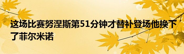 這場(chǎng)比賽努涅斯第51分鐘才替補(bǔ)登場(chǎng)他換下了菲爾米諾