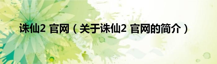 誅仙2 官網(wǎng)（關于誅仙2 官網(wǎng)的簡介）