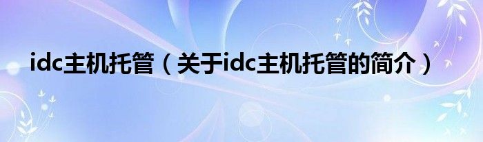 idc主機(jī)托管（關(guān)于idc主機(jī)托管的簡(jiǎn)介）