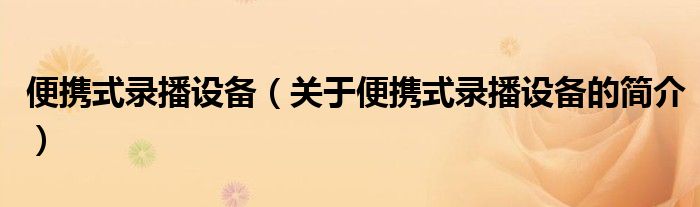 便攜式錄播設備（關于便攜式錄播設備的簡介）