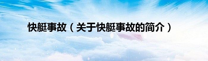 快艇事故（關(guān)于快艇事故的簡(jiǎn)介）