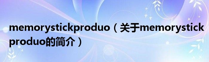 memorystickproduo（關(guān)于memorystickproduo的簡(jiǎn)介）