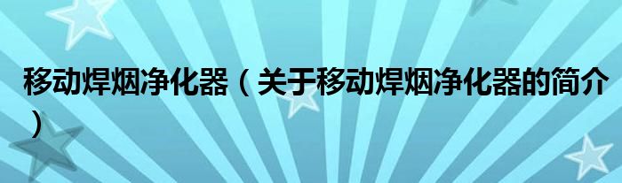 移動焊煙凈化器（關(guān)于移動焊煙凈化器的簡介）