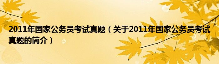 2011年國家公務(wù)員考試真題（關(guān)于2011年國家公務(wù)員考試真題的簡介）