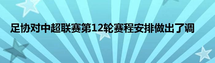 足協(xié)對(duì)中超聯(lián)賽第12輪賽程安排做出了調(diào)