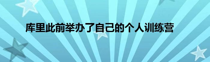 庫(kù)里此前舉辦了自己的個(gè)人訓(xùn)練營(yíng)