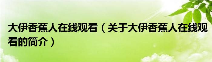 大伊香蕉人在線觀看（關(guān)于大伊香蕉人在線觀看的簡介）