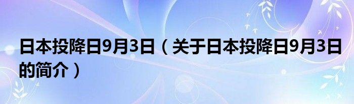 日本投降日9月3日（關(guān)于日本投降日9月3日的簡介）