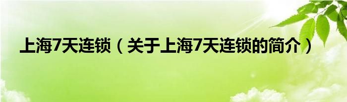 上海7天連鎖（關(guān)于上海7天連鎖的簡(jiǎn)介）