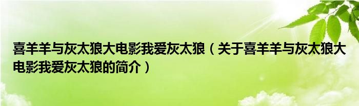 喜羊羊與灰太狼大電影我愛(ài)灰太狼（關(guān)于喜羊羊與灰太狼大電影我愛(ài)灰太狼的簡(jiǎn)介）