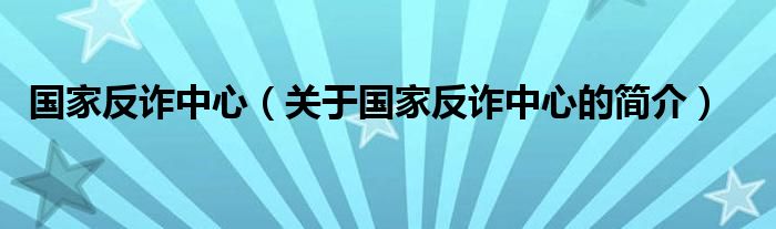 國家反詐中心（關(guān)于國家反詐中心的簡介）