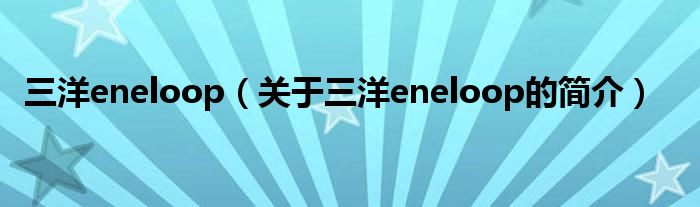 三洋eneloop（關(guān)于三洋eneloop的簡介）