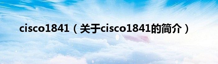 cisco1841（關于cisco1841的簡介）