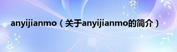 anyijianmo（關(guān)于anyijianmo的簡(jiǎn)介）