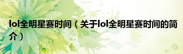 lol全明星賽時間（關于lol全明星賽時間的簡介）