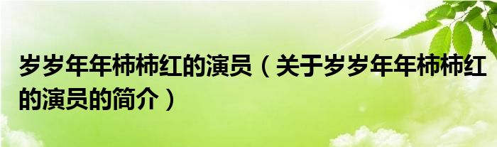 歲歲年年柿柿紅的演員（關(guān)于歲歲年年柿柿紅的演員的簡介）