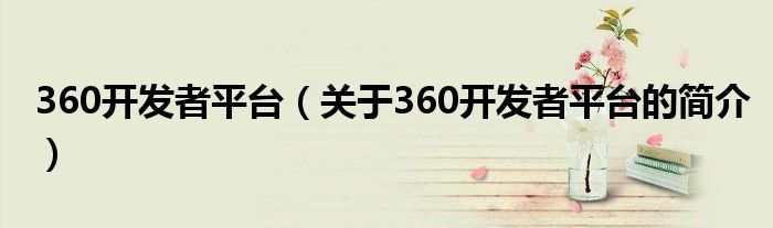 360開發(fā)者平臺(tái)（關(guān)于360開發(fā)者平臺(tái)的簡(jiǎn)介）