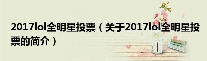 2017lol全明星投票（關(guān)于2017lol全明星投票的簡介）