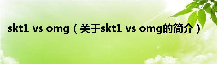 skt1 vs omg（關(guān)于skt1 vs omg的簡(jiǎn)介）