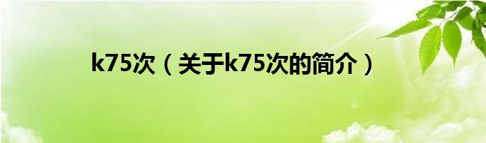 k75次（關(guān)于k75次的簡(jiǎn)介）