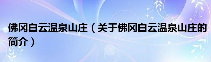 佛岡白云溫泉山莊（關于佛岡白云溫泉山莊的簡介）