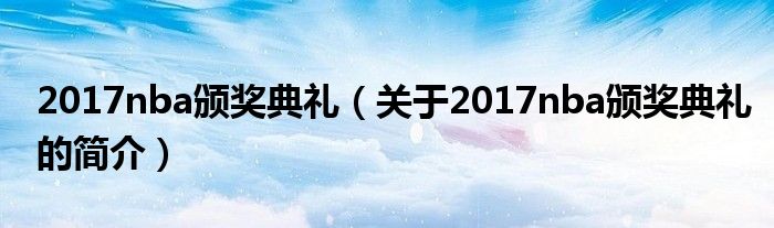 2017nba頒獎(jiǎng)典禮（關(guān)于2017nba頒獎(jiǎng)典禮的簡(jiǎn)介）