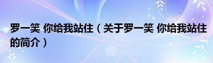 羅一笑 你給我站?。P(guān)于羅一笑 你給我站住的簡(jiǎn)介）