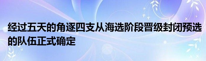 經(jīng)過五天的角逐四支從海選階段晉級封閉預(yù)選的隊伍正式確定