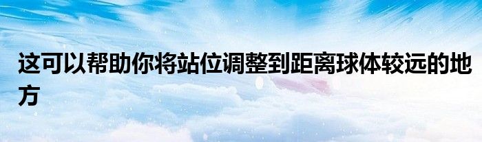 這可以幫助你將站位調(diào)整到距離球體較遠(yuǎn)的地方