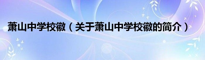 蕭山中學(xué)?；眨P(guān)于蕭山中學(xué)?；盏暮?jiǎn)介）