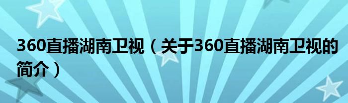 360直播湖南衛(wèi)視（關(guān)于360直播湖南衛(wèi)視的簡(jiǎn)介）