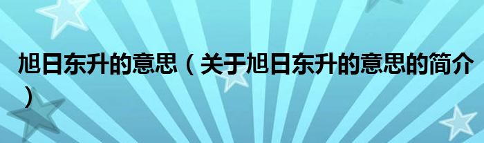 旭日東升的意思（關(guān)于旭日東升的意思的簡介）