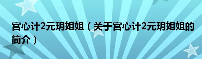 宮心計(jì)2元玥姐姐（關(guān)于宮心計(jì)2元玥姐姐的簡(jiǎn)介）