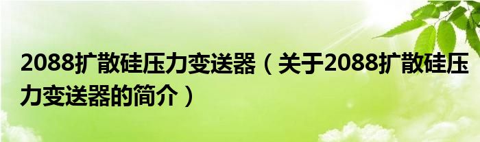 2088擴散硅壓力變送器（關(guān)于2088擴散硅壓力變送器的簡介）