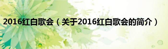 2016紅白歌會（關(guān)于2016紅白歌會的簡介）