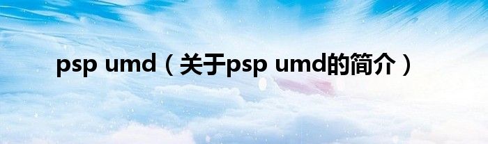 psp umd（關(guān)于psp umd的簡(jiǎn)介）