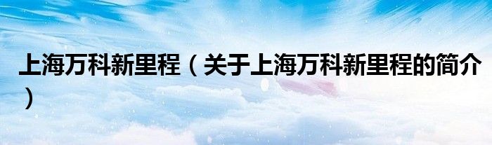 上海萬科新里程（關(guān)于上海萬科新里程的簡介）