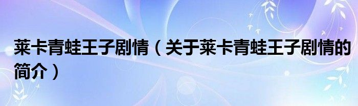 萊卡青蛙王子劇情（關(guān)于萊卡青蛙王子劇情的簡(jiǎn)介）