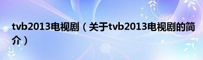 tvb2013電視?。P(guān)于tvb2013電視劇的簡介）