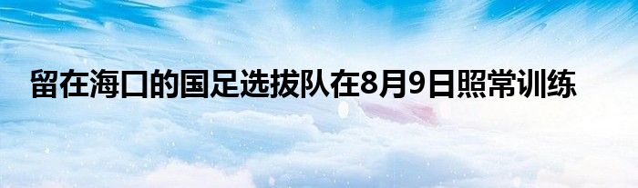 留在?？诘膰氵x拔隊在8月9日照常訓練