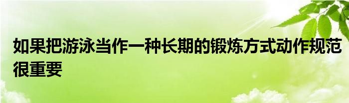 如果把游泳當作一種長期的鍛煉方式動作規(guī)范很重要