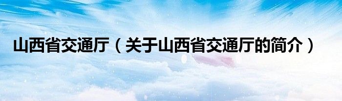 山西省交通廳（關(guān)于山西省交通廳的簡介）