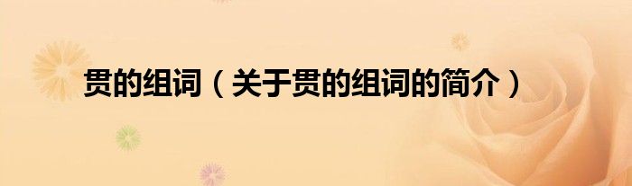 貫的組詞（關(guān)于貫的組詞的簡(jiǎn)介）