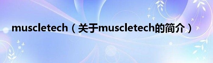 muscletech（關(guān)于muscletech的簡介）