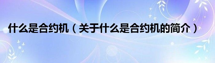 什么是合約機(jī)（關(guān)于什么是合約機(jī)的簡介）